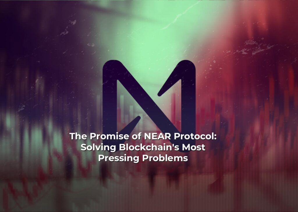 The Promise of NEAR Protocol: Solving Blockchain's Most Pressing Problems