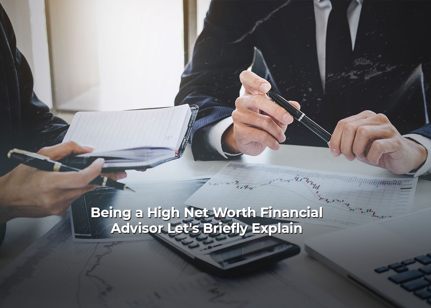 Being a High Net Worth Financial Advisor: Let's Briefly Explain