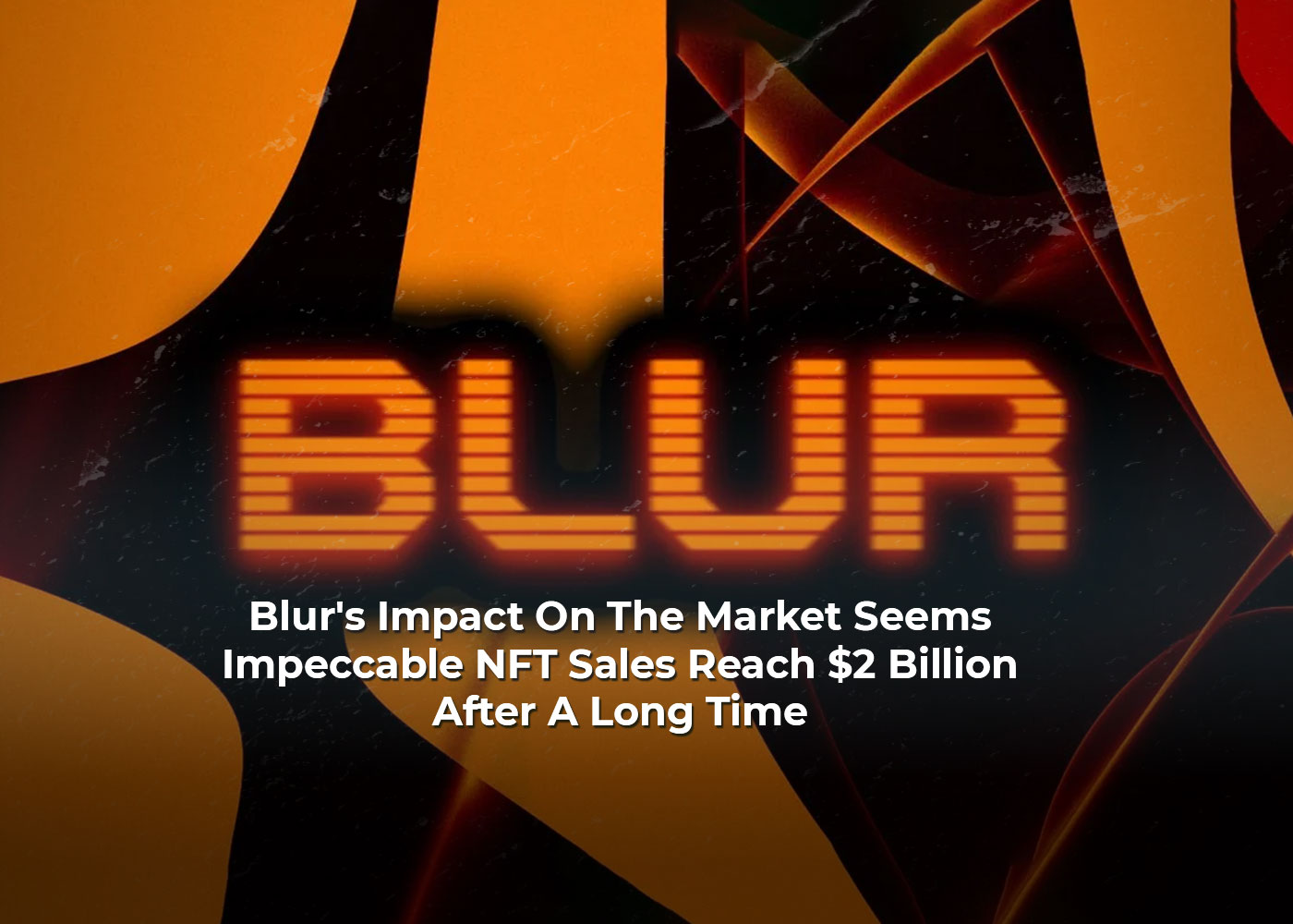 Blur's Impact On The Market Seems Impeccable: NFT Sales Reach $2 Billion After A Long Time