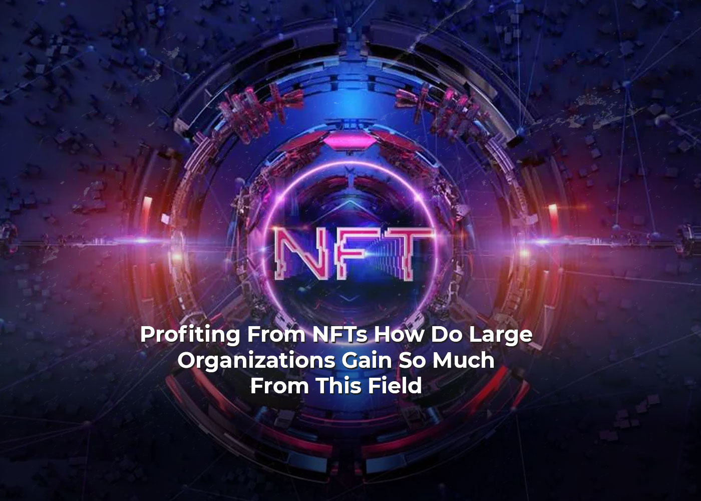 Profiting From NFTs How Do Large Organizations Gain So Much From This Field