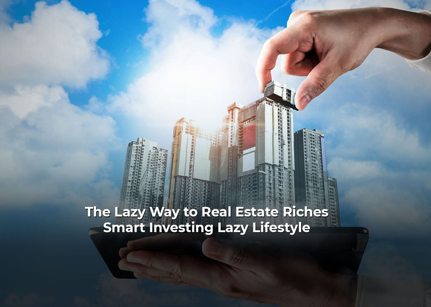 The Lazy Way to Real Estate Riches: Smart Investing, Lazy Lifestyle