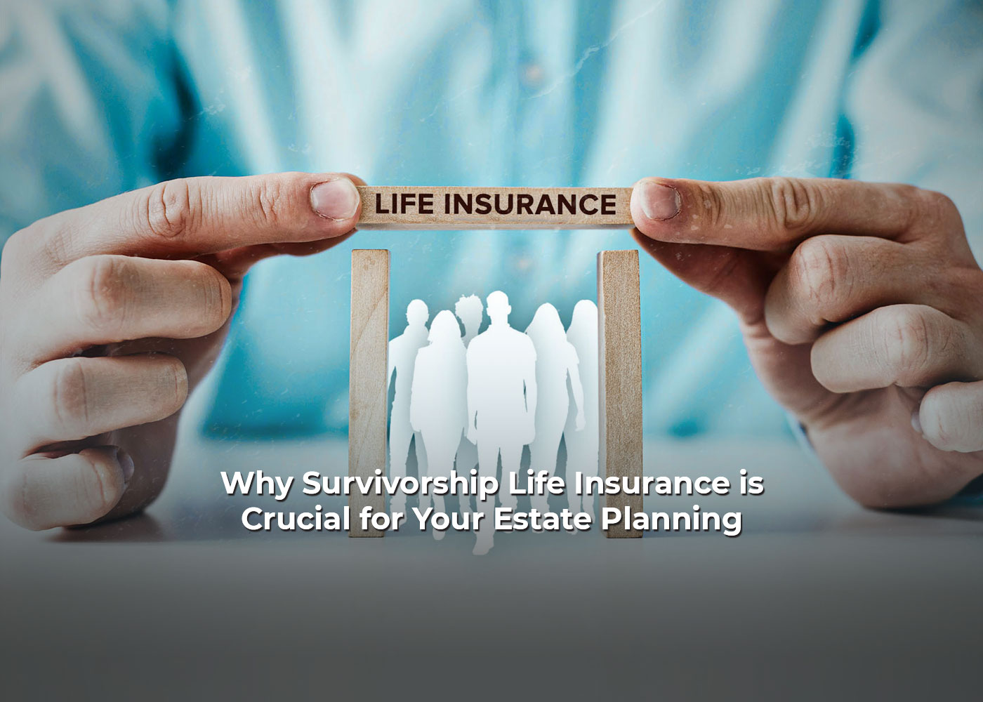 Why Survivorship Life Insurance is Crucial for Your Estate Planning2