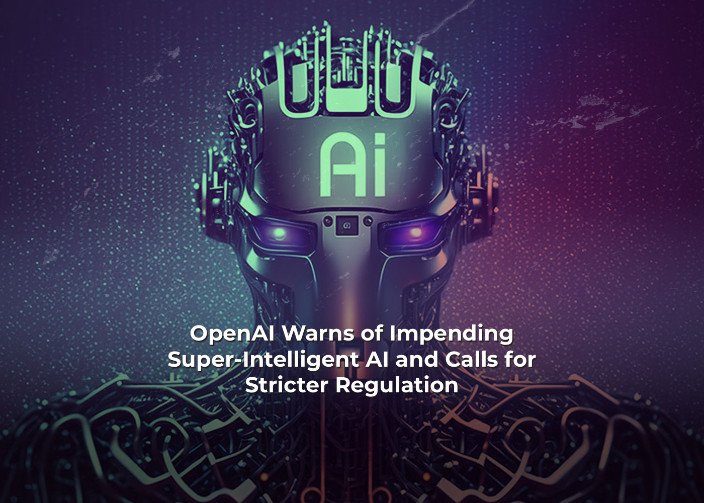 OpenAI Warns of Impending Super-Intelligent AI and Calls for Stricter Regulation